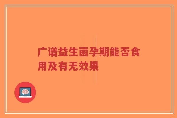 广谱益生菌孕期能否食用及有无效果-第1张图片-超越 广谱益生菌孕期能否食用及有无效果-第1张图片-超越