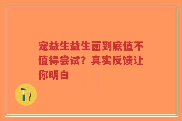 宠益生益生菌到底值不值得尝试?真实反馈让你明白-第1张图片-超越 宠益生益生菌到底值不值得尝试?真实反馈让你明白-第1张图片-超越