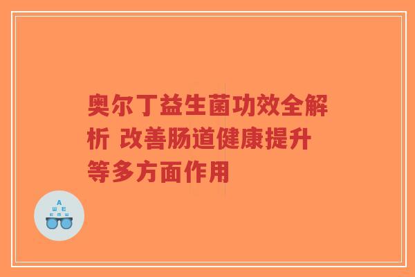 奥尔丁益生菌功效全解析 改善肠道健康提升等多方面作用-第1张图片-超越 奥尔丁益生菌功效全解析 改善肠道健康提升等多方面作用-第1张图片-超越