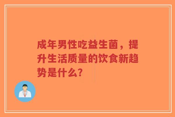 成年男性吃益生菌,提升生活质量的饮食新趋势是什么?-第1张图片-超越 成年男性吃益生菌,提升生活质量的饮食新趋势是什么?-第1张图片-超越
