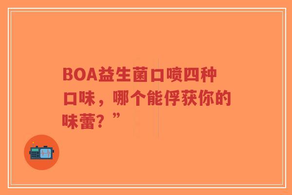 BOA益生菌口喷四种口味,哪个能俘获你的味蕾?”-第1张图片-超越 BOA益生菌口喷四种口味,哪个能俘获你的味蕾?”-第1张图片-超越