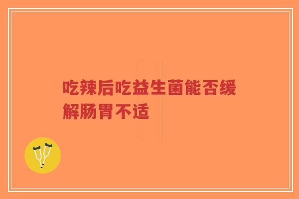 吃辣后吃益生菌能否缓解肠胃不适-第1张图片-超越 吃辣后吃益生菌能否缓解肠胃不适-第1张图片-超越
