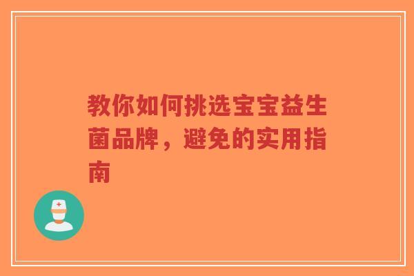 教你如何挑选宝宝益生菌品牌,避免的实用指南-第1张图片-超越 教你如何挑选宝宝益生菌品牌,避免的实用指南-第1张图片-超越