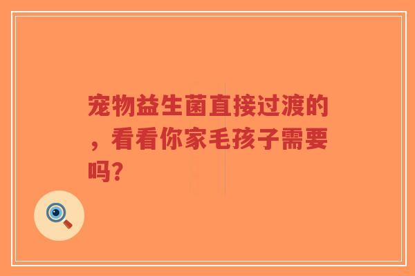 宠物益生菌直接过渡的，看看你家毛孩子需要吗？-第1张图片-超越