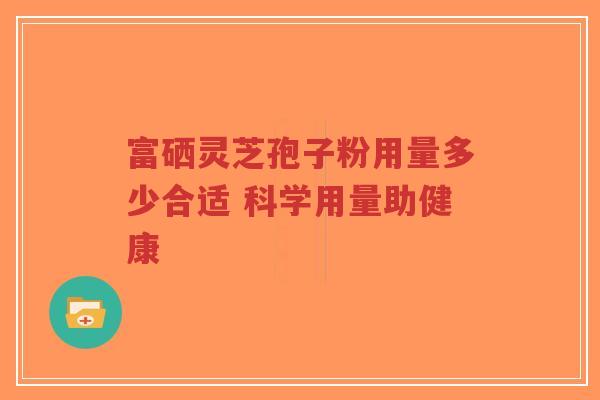 富硒灵芝孢子粉用量多少合适 科学用量助健康-第1张图片-超越 富硒灵芝孢子粉用量多少合适 科学用量助健康-第1张图片-超越