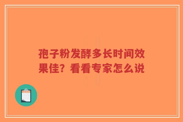孢子粉发酵多长时间效果佳?看看专家怎么说-第1张图片-超越 孢子粉发酵多长时间效果佳?看看专家怎么说-第1张图片-超越