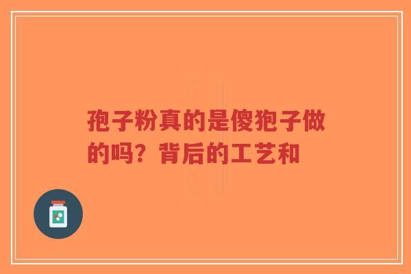 孢子粉真的是傻狍子做的吗?背后的工艺和-第1张图片-超越 孢子粉真的是傻狍子做的吗?背后的工艺和-第1张图片-超越