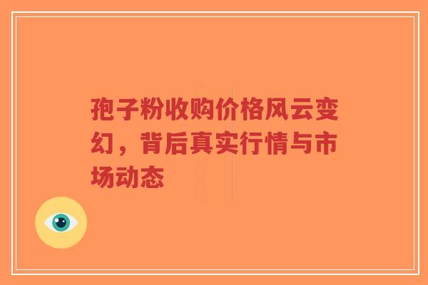 孢子粉收购价格风云变幻,背后真实行情与市场动态-第1张图片-超越 孢子粉收购价格风云变幻,背后真实行情与市场动态-第1张图片-超越