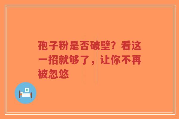孢子粉是否破壁?看这一招就够了,让你不再被忽悠-第1张图片-超越 孢子粉是否破壁?看这一招就够了,让你不再被忽悠-第1张图片-超越