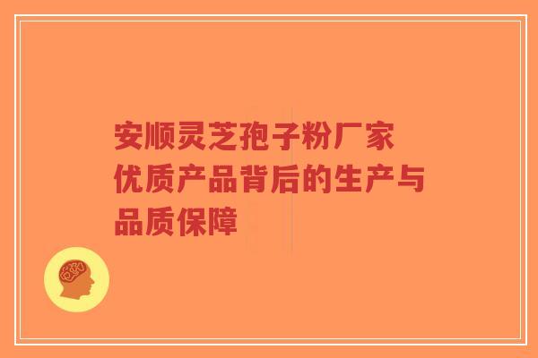 安顺灵芝孢子粉厂家 优质产品背后的生产与品质保障-第1张图片-超越 安顺灵芝孢子粉厂家 优质产品背后的生产与品质保障-第1张图片-超越