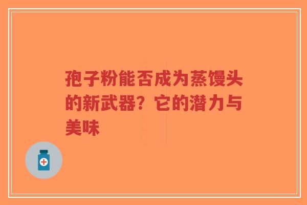 孢子粉能否成为蒸馒头的新武器?它的潜力与美味-第1张图片-超越 孢子粉能否成为蒸馒头的新武器?它的潜力与美味-第1张图片-超越