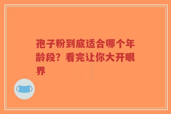 孢子粉到底适合哪个年龄段?看完让你大开眼界-第1张图片-超越 孢子粉到底适合哪个年龄段?看完让你大开眼界-第1张图片-超越
