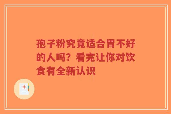 孢子粉究竟适合胃不好的人吗?看完让你对饮食有全新认识-第1张图片-超越 孢子粉究竟适合胃不好的人吗?看完让你对饮食有全新认识-第1张图片-超越