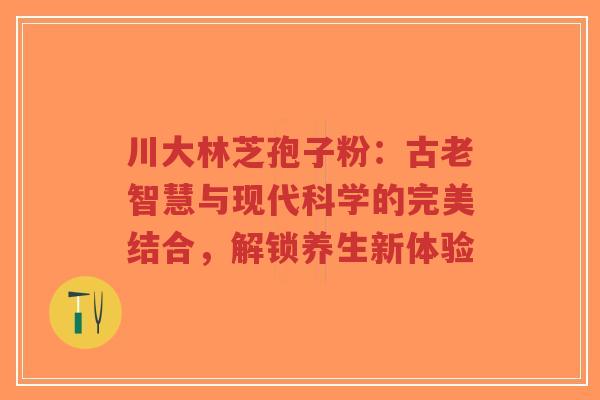 川大林芝孢子粉:古老智慧与现代科学的完美结合,解锁养生新体验-第1张图片-超越 川大林芝孢子粉:古老智慧与现代科学的完美结合,解锁养生新体验-第1张图片-超越