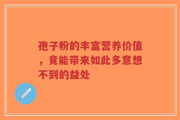 孢子粉的丰富营养价值，竟能带来如此多意想不到的益处-第1张图片-超越