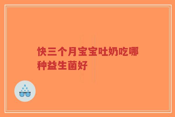 快三个月宝宝吐奶吃哪种益生菌好-第1张图片-超越