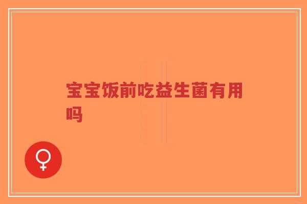 宝宝饭前吃益生菌有用吗-第1张图片-超越 宝宝饭前吃益生菌有用吗-第1张图片-超越