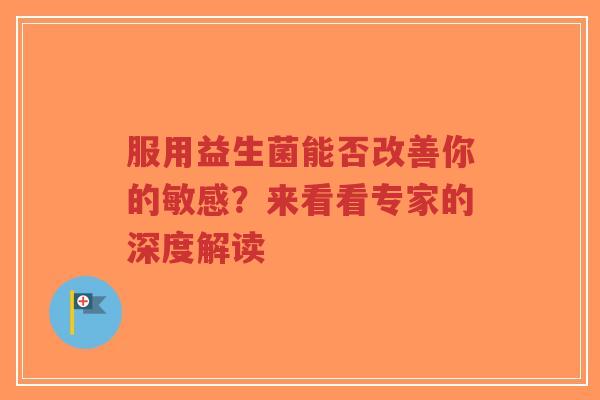 服用益生菌能否改善你的敏感?来看看专家的深度解读-第1张图片-超越 服用益生菌能否改善你的敏感?来看看专家的深度解读-第1张图片-超越