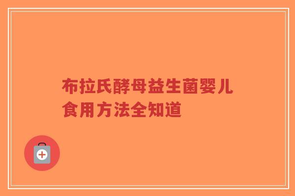布拉氏酵母益生菌婴儿食用方法全知道-第1张图片-超越 布拉氏酵母益生菌婴儿食用方法全知道-第1张图片-超越