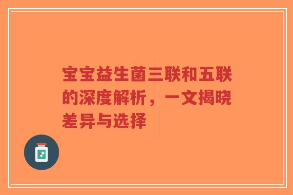 宝宝益生菌三联和五联的深度解析,一文揭晓差异与选择-第1张图片-超越 宝宝益生菌三联和五联的深度解析,一文揭晓差异与选择-第1张图片-超越