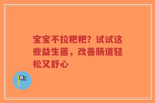 宝宝不拉粑粑?试试这些益生菌,改善肠道轻松又舒心-第1张图片-超越 宝宝不拉粑粑?试试这些益生菌,改善肠道轻松又舒心-第1张图片-超越