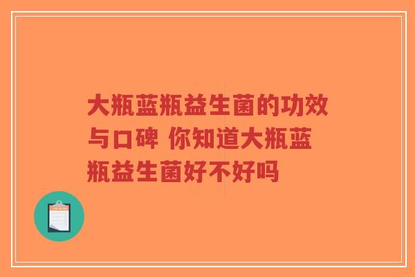 大瓶蓝瓶益生菌的功效与口碑 你知道大瓶蓝瓶益生菌好不好吗-第1张图片-超越 大瓶蓝瓶益生菌的功效与口碑 你知道大瓶蓝瓶益生菌好不好吗-第1张图片-超越