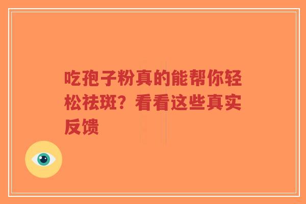 吃孢子粉真的能帮你轻松祛斑?看看这些真实反馈-第1张图片-超越 吃孢子粉真的能帮你轻松祛斑?看看这些真实反馈-第1张图片-超越