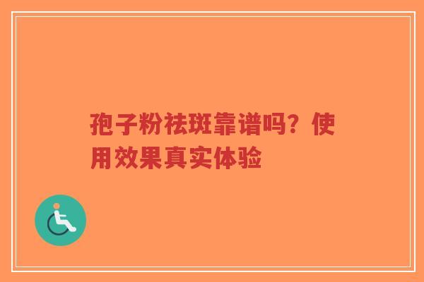 孢子粉祛斑靠谱吗?使用效果真实体验-第1张图片-超越 孢子粉祛斑靠谱吗?使用效果真实体验-第1张图片-超越