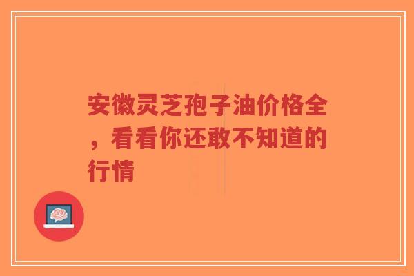安徽灵芝孢子油价格全,看看你还敢不知道的行情-第1张图片-超越 安徽灵芝孢子油价格全,看看你还敢不知道的行情-第1张图片-超越