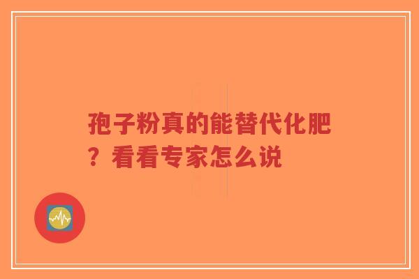 孢子粉真的能替代化肥?看看专家怎么说-第1张图片-超越 孢子粉真的能替代化肥?看看专家怎么说-第1张图片-超越