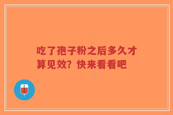 吃了孢子粉之后多久才算见效？快来看看吧-第1张图片-超越