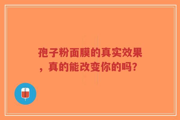 孢子粉面膜的真实效果，真的能改变你的吗？-第1张图片-超越