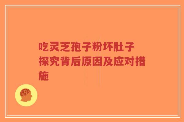 吃灵芝孢子粉坏肚子 探究背后原因及应对措施-第1张图片-超越