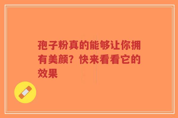 孢子粉真的能够让你拥有美颜?快来看看它的效果-第1张图片-超越 孢子粉真的能够让你拥有美颜?快来看看它的效果-第1张图片-超越