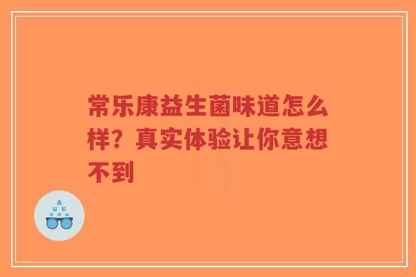 常乐康益生菌味道怎么样?真实体验让你意想不到-第1张图片-超越 常乐康益生菌味道怎么样?真实体验让你意想不到-第1张图片-超越