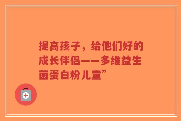 提高孩子,给他们好的成长伴侣——多维益生菌蛋白粉儿童”-第1张图片-超越 提高孩子,给他们好的成长伴侣——多维益生菌蛋白粉儿童”-第1张图片-超越