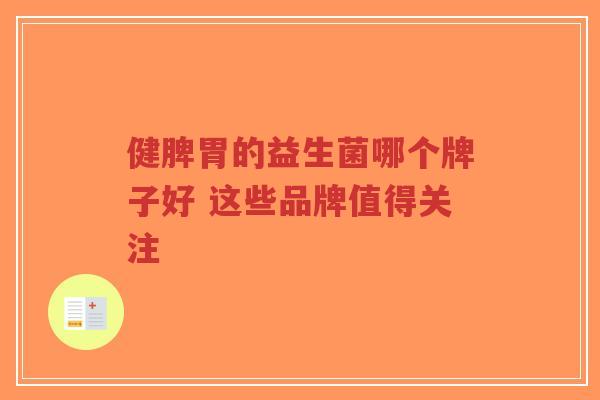 健脾胃的益生菌哪个牌子好 这些品牌值得关注-第1张图片-超越 健脾胃的益生菌哪个牌子好 这些品牌值得关注-第1张图片-超越