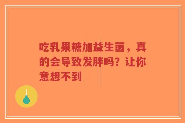 吃乳果糖加益生菌,真的会导致发胖吗?让你意想不到-第1张图片-超越 吃乳果糖加益生菌,真的会导致发胖吗?让你意想不到-第1张图片-超越