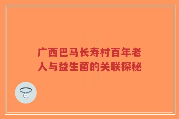 广西巴马长寿村百年老人与益生菌的关联探秘-第1张图片-超越 广西巴马长寿村百年老人与益生菌的关联探秘-第1张图片-超越