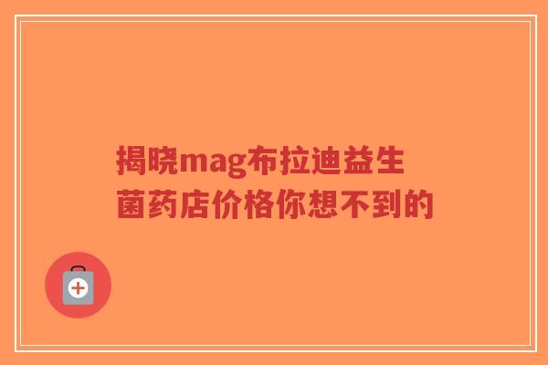 揭晓mag布拉迪益生菌药店价格你想不到的-第1张图片-超越 揭晓mag布拉迪益生菌药店价格你想不到的-第1张图片-超越