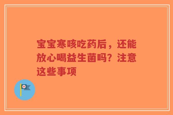 宝宝寒咳吃药后,还能放心喝益生菌吗?注意这些事项-第1张图片-超越 宝宝寒咳吃药后,还能放心喝益生菌吗?注意这些事项-第1张图片-超越