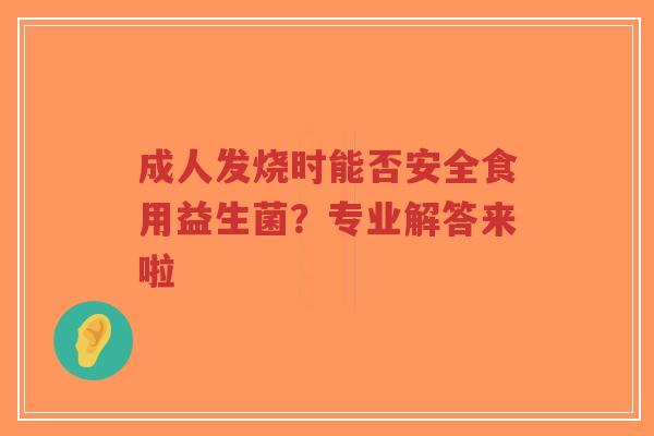 成人发烧时能否安全食用益生菌?专业解答来啦-第1张图片-超越 成人发烧时能否安全食用益生菌?专业解答来啦-第1张图片-超越