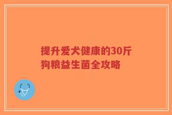 提升爱犬健康的30斤狗粮益生菌全攻略-第1张图片-超越 提升爱犬健康的30斤狗粮益生菌全攻略-第1张图片-超越