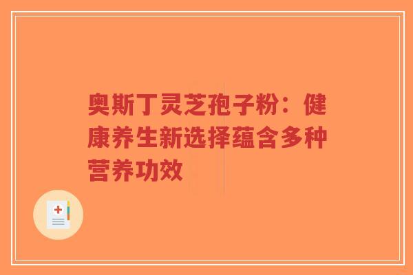 奥斯丁灵芝孢子粉:健康养生新选择蕴含多种营养功效-第1张图片-超越 奥斯丁灵芝孢子粉:健康养生新选择蕴含多种营养功效-第1张图片-超越