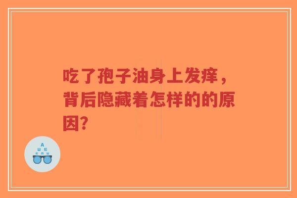 吃了孢子油身上发痒,背后隐藏着怎样的的原因?-第1张图片-超越 吃了孢子油身上发痒,背后隐藏着怎样的的原因?-第1张图片-超越