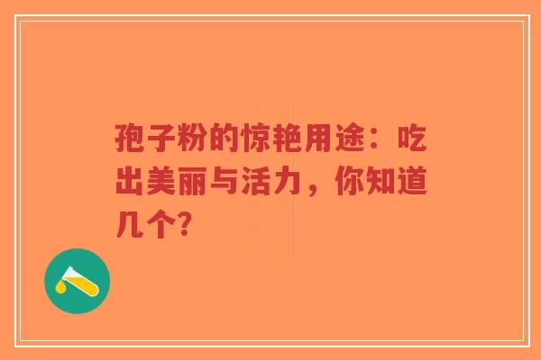 孢子粉的惊艳用途:吃出美丽与活力,你知道几个?-第1张图片-超越 孢子粉的惊艳用途:吃出美丽与活力,你知道几个?-第1张图片-超越
