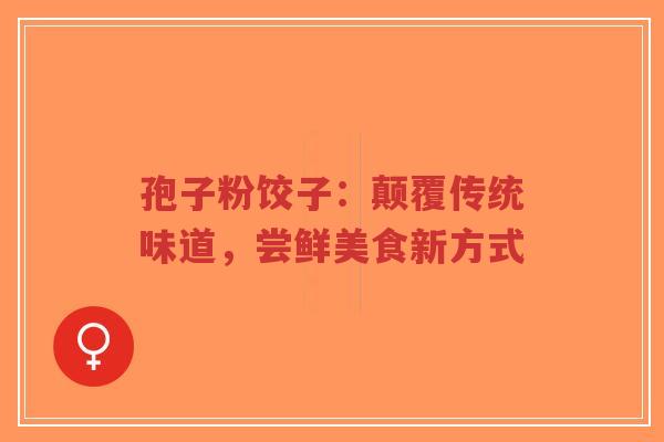 孢子粉饺子:颠覆传统味道,尝鲜美食新方式-第1张图片-超越 孢子粉饺子:颠覆传统味道,尝鲜美食新方式-第1张图片-超越