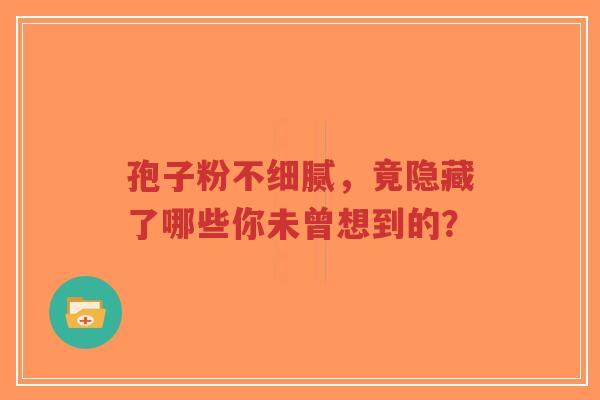 孢子粉不细腻,竟隐藏了哪些你未曾想到的?-第1张图片-超越 孢子粉不细腻,竟隐藏了哪些你未曾想到的?-第1张图片-超越
