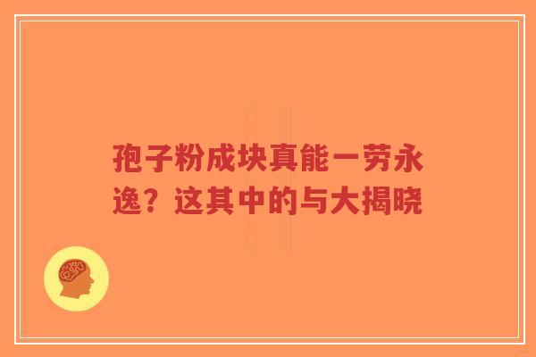孢子粉成块真能一劳永逸?这其中的与大揭晓-第1张图片-超越 孢子粉成块真能一劳永逸?这其中的与大揭晓-第1张图片-超越