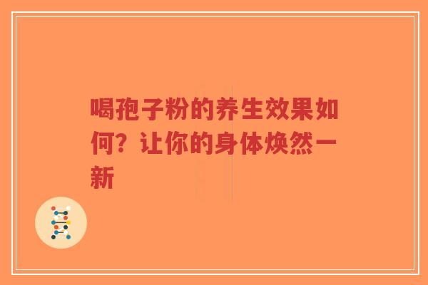 喝孢子粉的养生效果如何？让你的身体焕然一新-第1张图片-超越